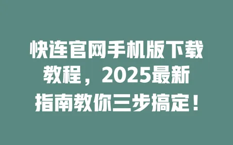 快连官网手机版下载教程，2025最新指南教你三步搞定！ 一