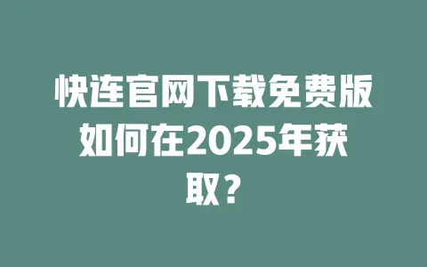 快连官网下载免费版如何在2025年获取？ 一