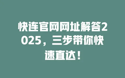 快连官网网址解答2025，三步带你快速直达！ 一