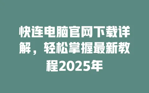 快连电脑官网下载详解，轻松掌握最新教程2025年 一