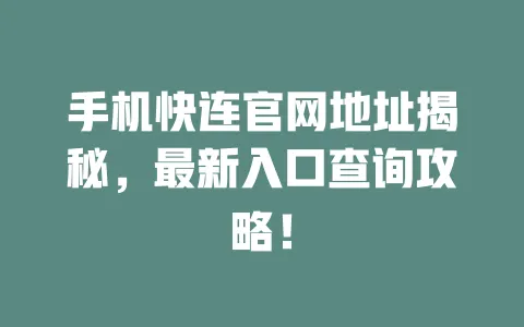 手机快连官网地址揭秘，最新入口查询攻略！ 一