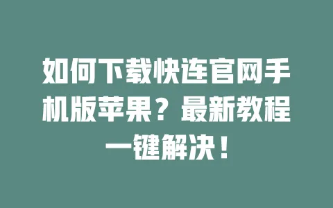 如何下载快连官网手机版苹果？最新教程一键解决！ 一
