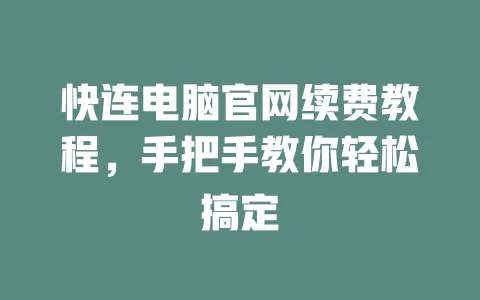 快连电脑官网续费教程，手把手教你轻松搞定 一
