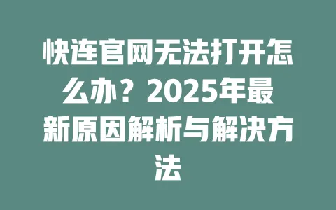 快连官网无法打开怎么办？2025年最新原因解析与解决方法 一
