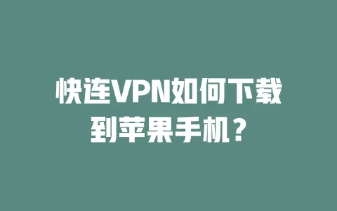 快连VPN如何下载到苹果手机？ 一