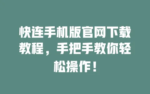 快连手机版官网下载教程，手把手教你轻松操作！ 一