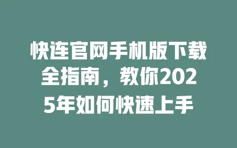 快连官网手机版下载全指南，教你2025年如何快速上手 一
