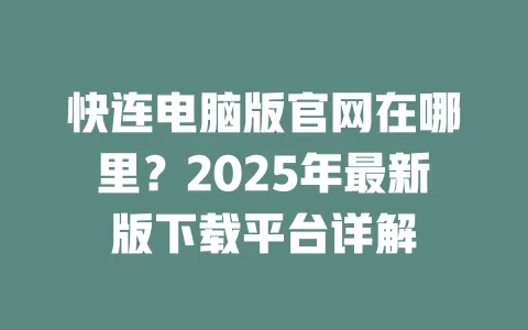 快连电脑版官网在哪里？2025年最新版下载平台详解 一
