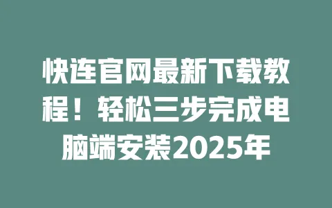 快连官网最新下载教程！轻松三步完成电脑端安装2025年 一