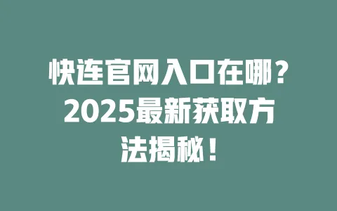 快连官网入口在哪？2025最新获取方法揭秘！ 一