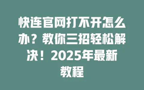 快连官网打不开怎么办？教你三招轻松解决！2025年最新教程 一