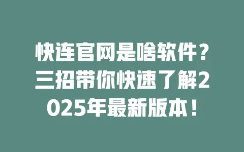 快连官网是啥软件？三招带你快速了解2025年最新版本！ 一