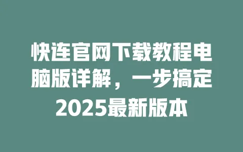 快连官网下载教程电脑版详解，一步搞定2025最新版本 一
