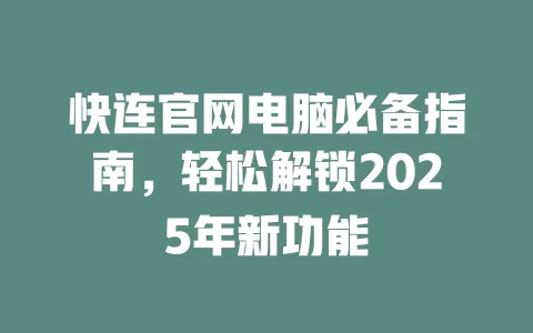 快连官网电脑必备指南，轻松解锁2025年新功能 一