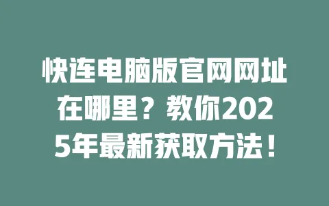 快连电脑版官网网址在哪里？教你2025年最新获取方法！ 一