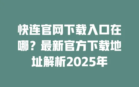 快连官网下载入口在哪？最新官方下载地址解析2025年 一
