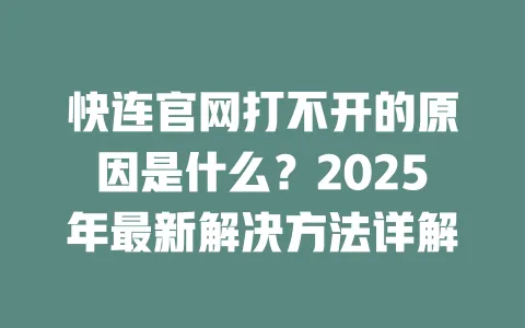 快连官网打不开的原因是什么?2025年最新解决方法详解 一