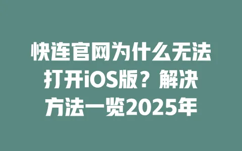 快连官网为什么无法打开iOS版？解决方法一览2025年 一