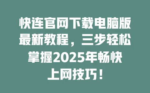 快连官网下载电脑版最新教程，三步轻松掌握2025年畅快上网技巧！ 一