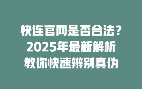 快连官网是否合法？2025年最新解析教你快速辨别真伪 一