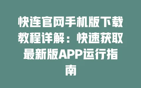 快连官网手机版下载教程详解：快速获取最新版APP运行指南 一