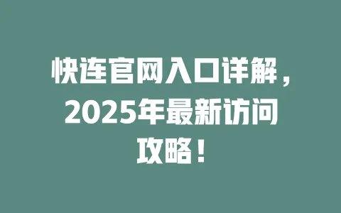 快连官网入口详解，2025年最新访问攻略！ 一