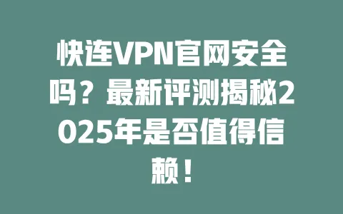 快连VPN官网安全吗？最新评测揭秘2025年是否值得信赖！ 一