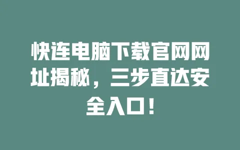 快连电脑下载官网网址揭秘，三步直达安全入口！ 一