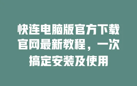 快连电脑版官方下载官网最新教程，一次搞定安装及使用 一