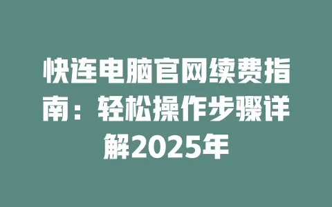 快连电脑官网续费指南：轻松操作步骤详解2025年 一