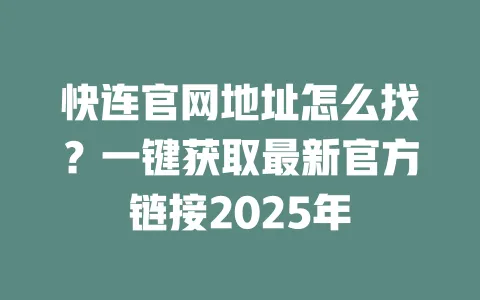 快连官网地址怎么找？一键获取最新官方链接2025年 一