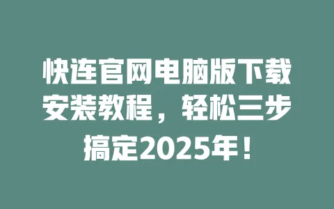 快连官网电脑版下载安装教程，轻松三步搞定2025年！ 一
