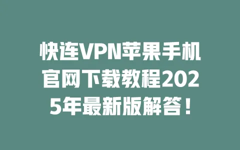 快连VPN苹果手机官网下载教程2025年最新版解答！ 一