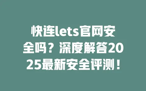 快连lets官网安全吗？深度解答2025最新安全评测！ 一