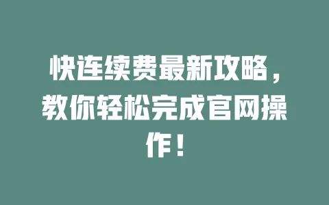 快连续费最新攻略，教你轻松完成官网操作！ 一