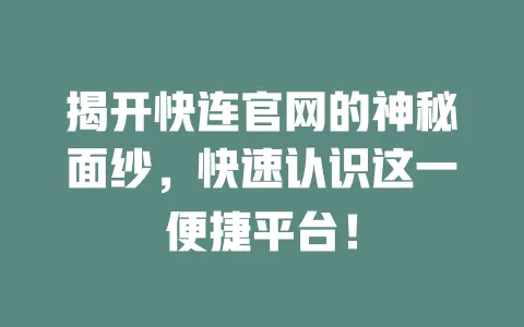 揭开快连官网的神秘面纱，快速认识这一便捷平台！ 一