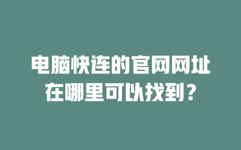 电脑快连的官网网址在哪里可以找到？ 一