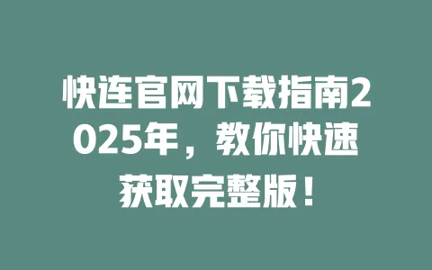 快连官网下载指南2025年，教你快速获取完整版！ 一