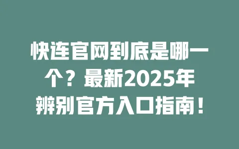 快连官网到底是哪一个？最新2025年辨别官方入口指南！ 一