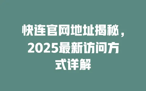 快连官网地址揭秘，2025最新访问方式详解 一