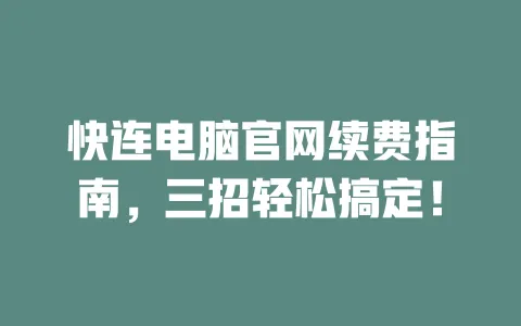 快连电脑官网续费指南，三招轻松搞定！ 一