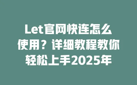 Let官网快连怎么使用?详细教程教你轻松上手2025年 一