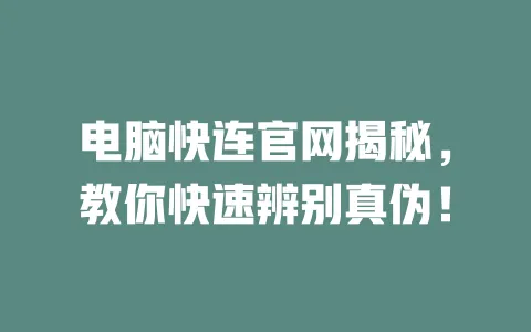 电脑快连官网揭秘，教你快速辨别真伪！ 一