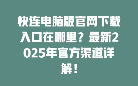 快连电脑版官网下载入口在哪里？最新2025年官方渠道详解！ 一
