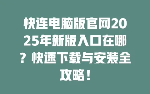 快连电脑版官网2025年新版入口在哪?快速下载与安装全攻略! 一