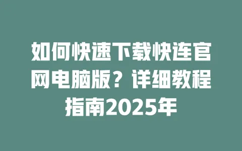 如何快速下载快连官网电脑版？详细教程指南2025年 一