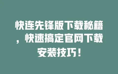 快连先锋版下载秘籍,快速搞定官网下载安装技巧! 一