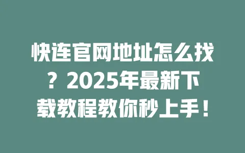 快连官网地址怎么找?2025年最新下载教程教你秒上手! 一