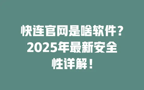 快连官网是啥软件？2025年最新安全性详解！ 一