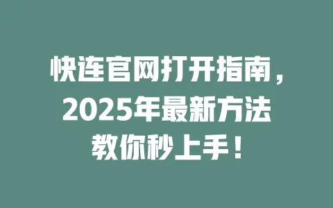 快连官网打开指南，2025年最新方法教你秒上手！ 一